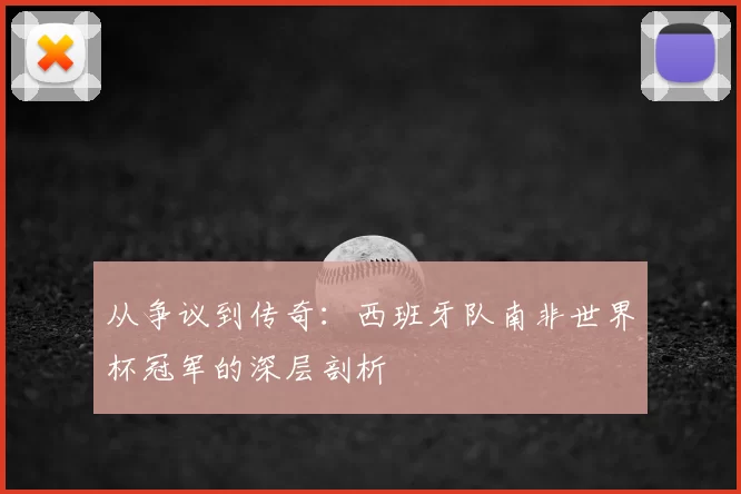 从争议到传奇:西班牙队南非世界杯冠军的深层剖析