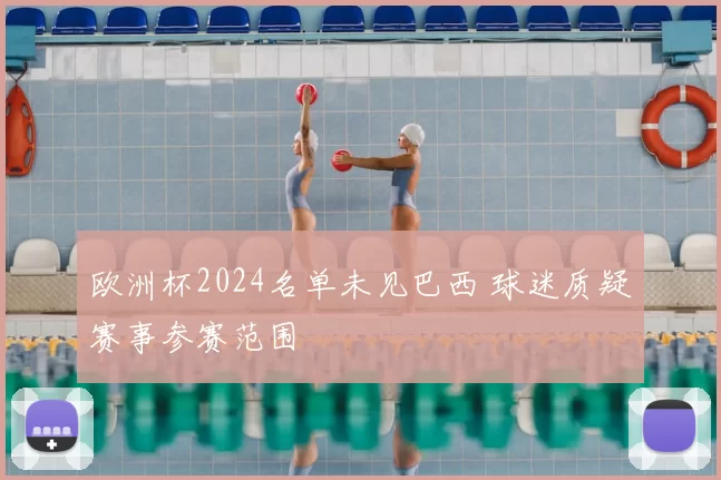 欧洲杯2024名单未见巴西 球迷质疑赛事参赛范围