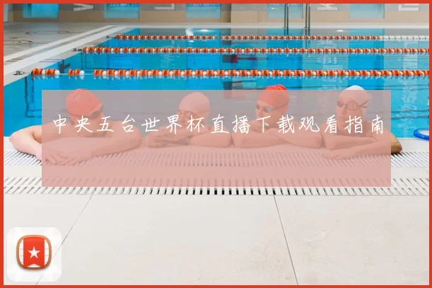 中央五台世界杯直播下载观看指南