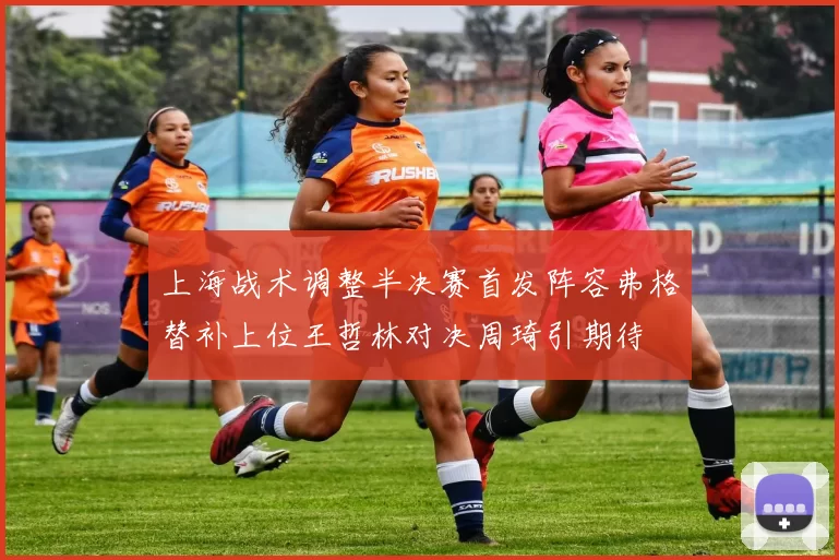 上海战术调整半决赛首发阵容弗格替补上位王哲林对决周琦引期待