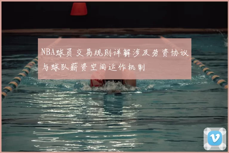 NBA球员交易规则详解涉及劳资协议与球队薪资空间运作机制