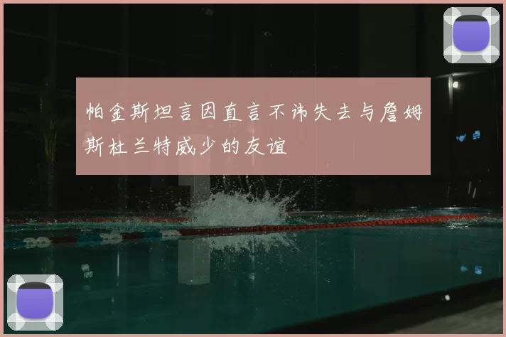 帕金斯坦言因直言不讳失去与詹姆斯杜兰特威少的友谊
