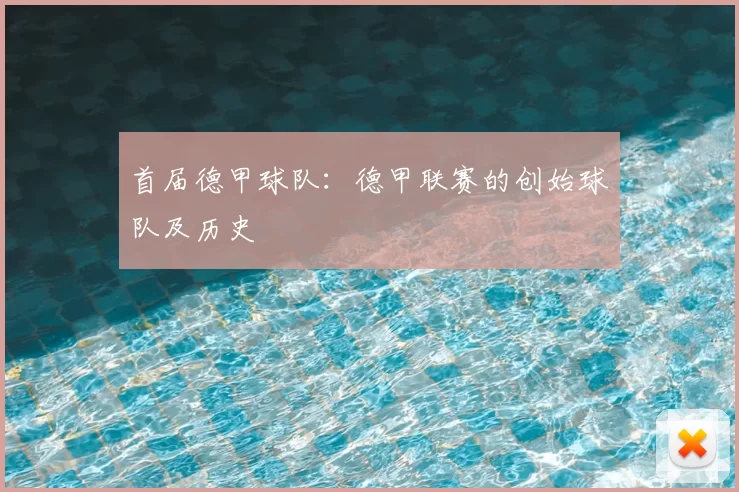 首届德甲球队:德甲联赛的创始球队及历史