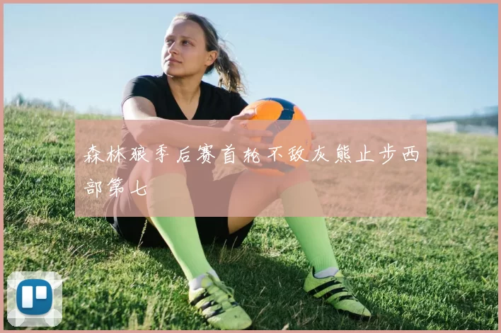 森林狼季后赛首轮不敌灰熊止步西部第七