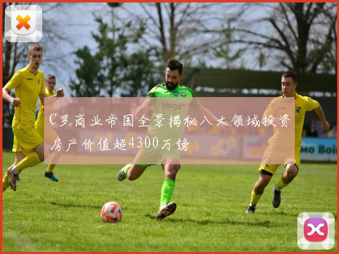 C罗商业帝国全景揭秘八大领域投资房产价值超4300万镑