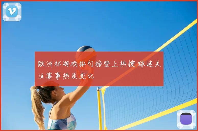 欧洲杯游戏排行榜登上热搜 球迷关注赛事热度变化