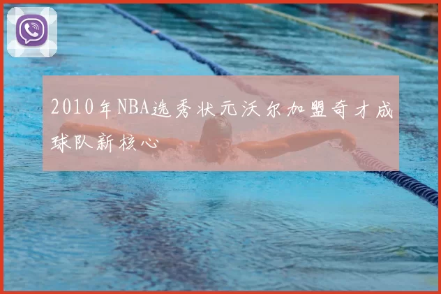 2010年NBA选秀状元沃尔加盟奇才成球队新核心