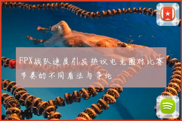 FPX战队速度引发热议电竞圈对比赛节奏的不同看法与争论