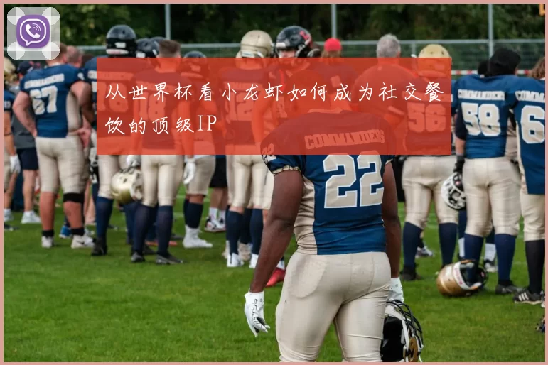 从世界杯看小龙虾如何成为社交餐饮的顶级IP