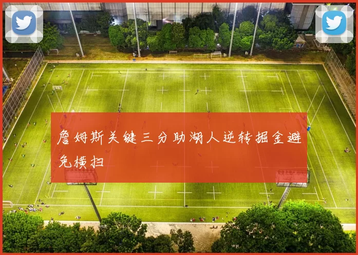 詹姆斯关键三分助湖人逆转掘金避免横扫