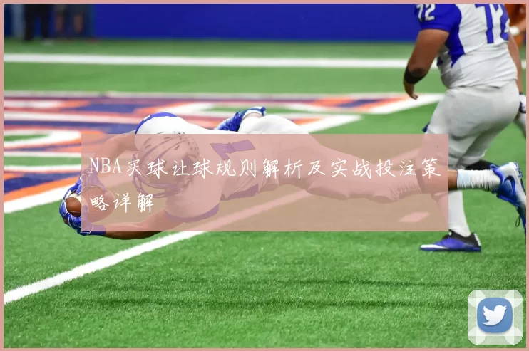 NBA买球让球规则解析及实战投注策略详解