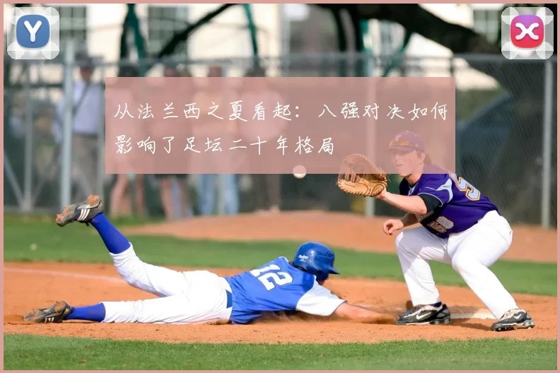 从法兰西之夏看起:八强对决如何影响了足坛二十年格局