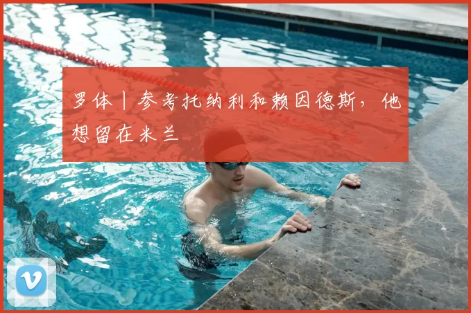 罗体丨参考托纳利和赖因德斯,他想留在米兰