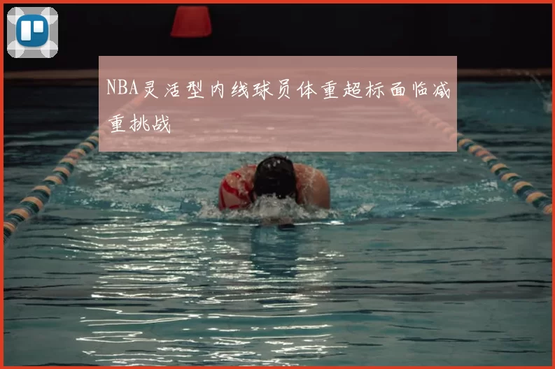 NBA灵活型内线球员体重超标面临减重挑战