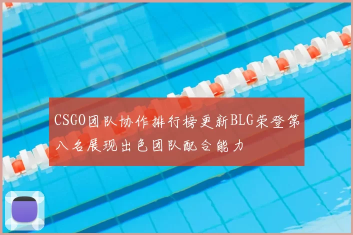 CSGO团队协作排行榜更新BLG荣登第八名展现出色团队配合能力