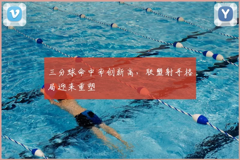 三分球命中率创新高，联盟射手格局迎来重塑