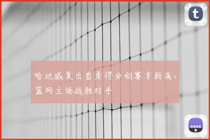哈达威复出首秀得分创赛季新高，篮网主场战胜对手
