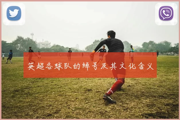英超各球队的绰号及其文化含义