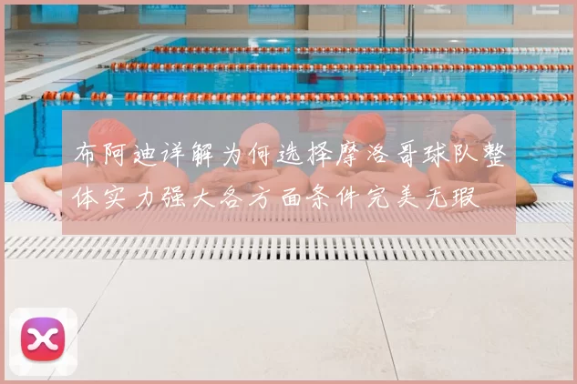 布阿迪详解为何选择摩洛哥球队整体实力强大各方面条件完美无瑕