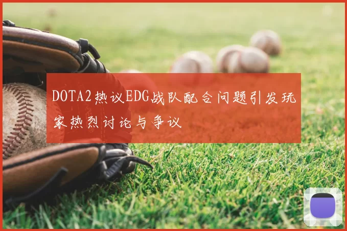 DOTA2热议EDG战队配合问题引发玩家热烈讨论与争议