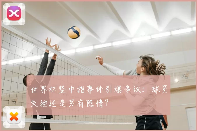 世界杯竖中指事件引爆争议：球员失控还是另有隐情？