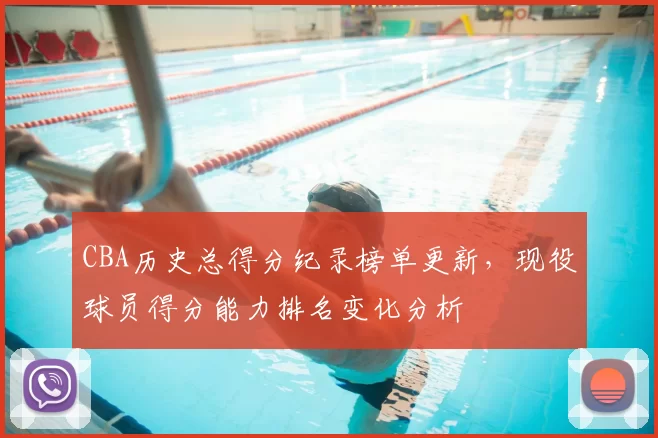 CBA历史总得分纪录榜单更新，现役球员得分能力排名变化分析