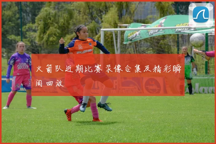 火箭队近期比赛录像合集及精彩瞬间回放