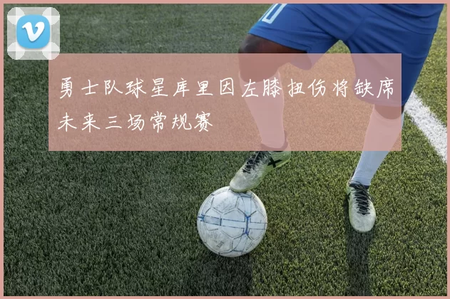 勇士队球星库里因左膝扭伤将缺席未来三场常规赛