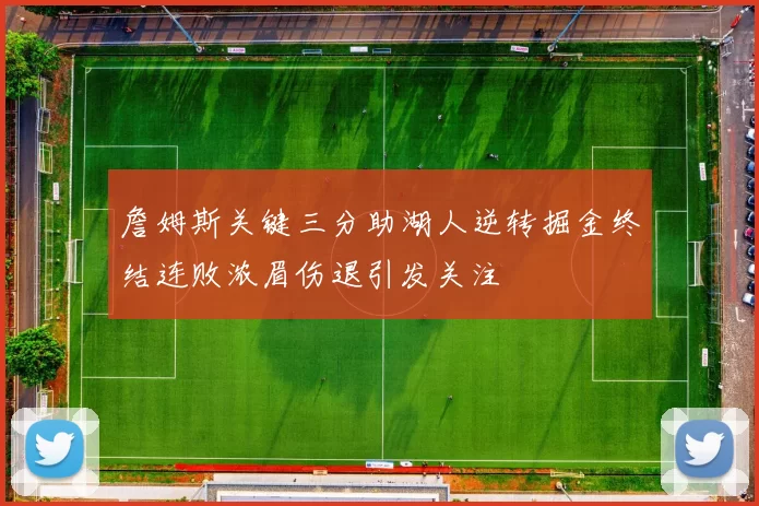 詹姆斯关键三分助湖人逆转掘金终结连败浓眉伤退引发关注