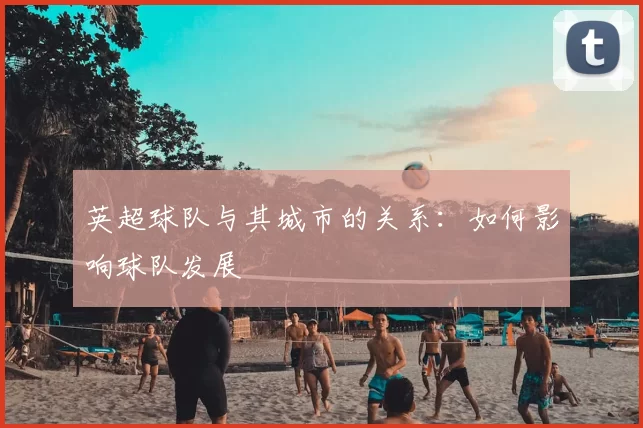 英超球队与其城市的关系：如何影响球队发展