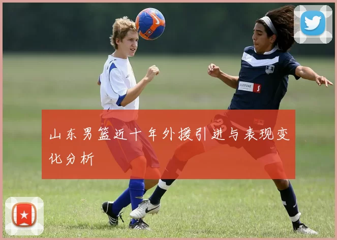 山东男篮近十年外援引进与表现变化分析