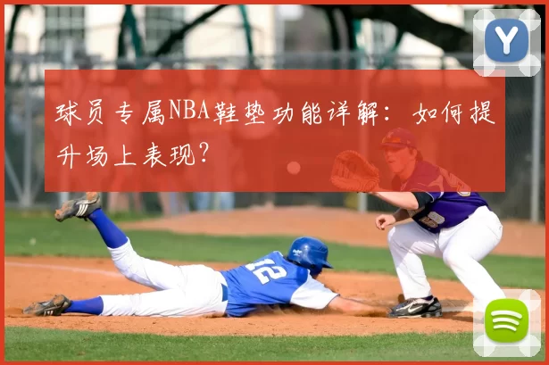 球员专属NBA鞋垫功能详解：如何提升场上表现？