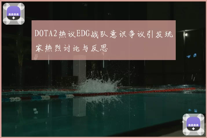 DOTA2热议EDG战队意识争议引发玩家热烈讨论与反思