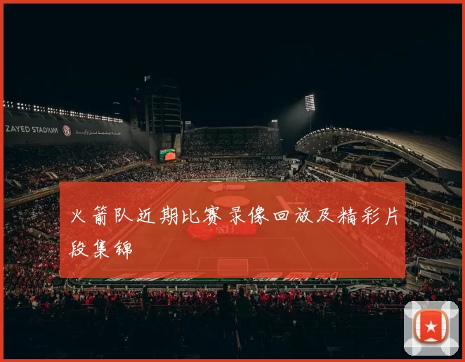 火箭队近期比赛录像回放及精彩片段集锦