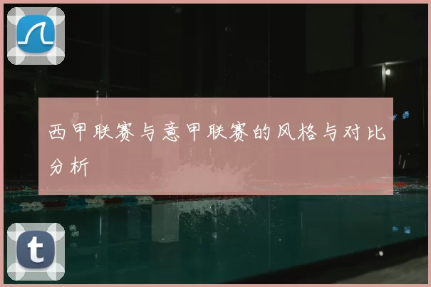 西甲联赛与意甲联赛的风格与对比分析
