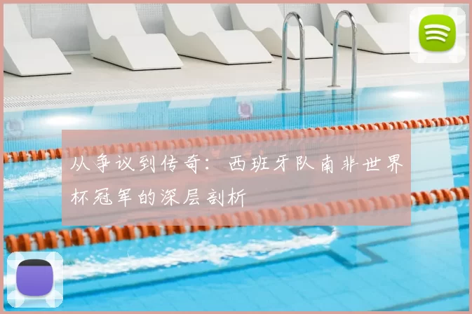 从争议到传奇：西班牙队南非世界杯冠军的深层剖析