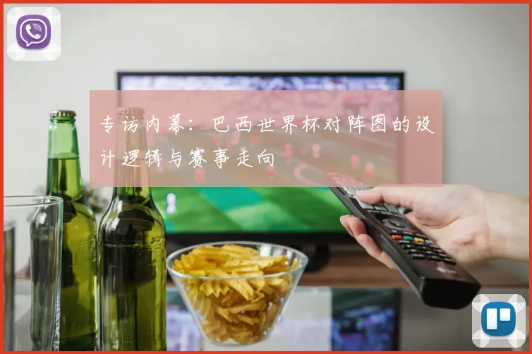 专访内幕：巴西世界杯对阵图的设计逻辑与赛事走向