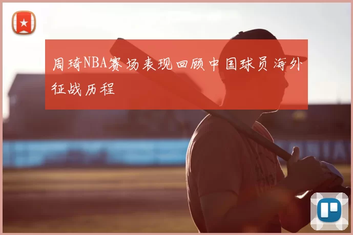 周琦NBA赛场表现回顾中国球员海外征战历程